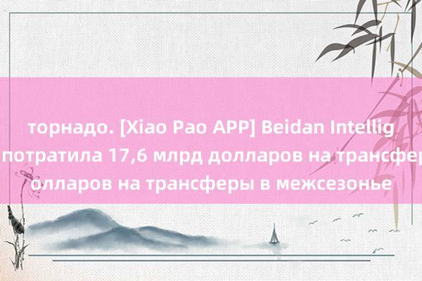 торнадо. [Xiao Pao APP] Beidan Intelligence: Aston Villa потратила 17,6 млрд долларов на трансферы в межсезонье