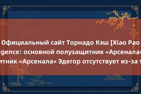 Официальный сайт Торнадо Кэш [Xiao Pao APP] Beidan Intelligence: основной полузащитник «Арсенала» Эдегор отсутствует из-за травмы