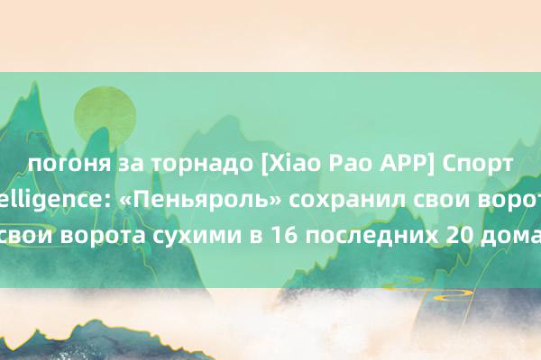 погоня за торнадо [Xiao Pao APP] Спортивная лотерея Intelligence: «Пеньяроль» сохранил свои ворота сухими в 16 последних 20 домашних играх