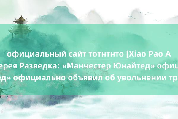 официальный сайт тотнтнто [Xiao Pao APP] Спортивная лотерея Разведка: «Манчестер Юнайтед» официально объявил об увольнении тренера Тен Хага