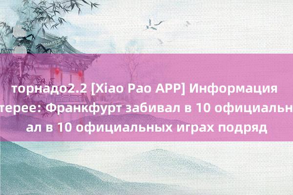 торнадо2.2 [Xiao Pao APP] Информация о спортивной лотерее: Франкфурт забивал в 10 официальных играх подряд