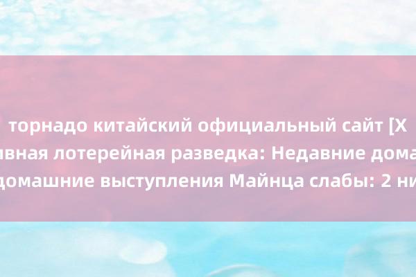 торнадо китайский официальный сайт [Xiao Pao APP] Спортивная лотерейная разведка: Недавние домашние выступления Майнца слабы: 2 ничьи и 3 поражения