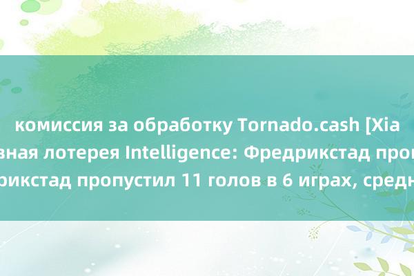 комиссия за обработку Tornado.cash [Xiao Pao APP] Спортивная лотерея Intelligence: Фредрикстад пропустил 11 голов в 6 играх, средняя защита