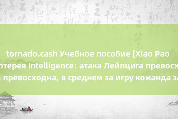 tornado.cash Учебное пособие [Xiao Pao APP] Спортивная лотерея Intelligence: атака Лейпцига превосходна, в среднем за игру команда забивает 2 гола